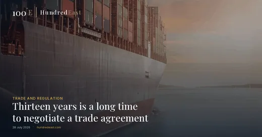 Thirteen years is a long time to negotiate a trade agreement, 28 July 2026, Trade and regulation